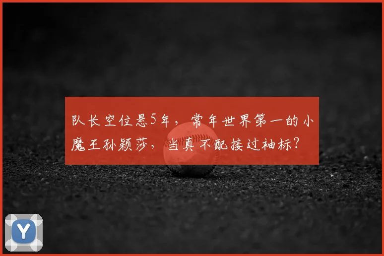 队长空位悬5年,常年世界第一的小魔王孙颖莎,当真不配接过袖标?